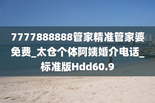 7777888888管家精準(zhǔn)管家婆免費_太倉個體阿姨婚介電話_標(biāo)準(zhǔn)版Hdd60.9