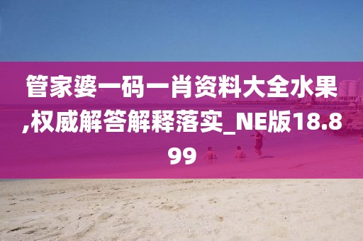 管家婆一碼一肖資料大全水果,權(quán)威解答解釋落實_NE版18.899