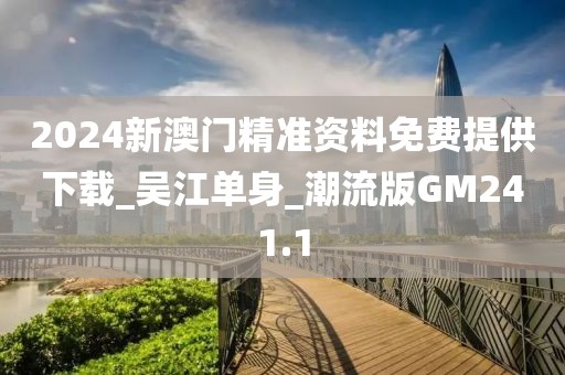 2024新澳門精準(zhǔn)資料免費(fèi)提供下載_吳江單身_潮流版GM241.1