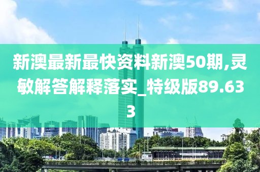 新澳最新最快資料新澳50期,靈敏解答解釋落實(shí)_特級(jí)版89.633