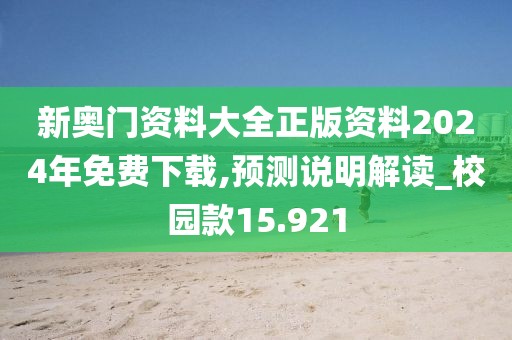 新奧門資料大全正版資料2024年免費下載,預測說明解讀_校園款15.921