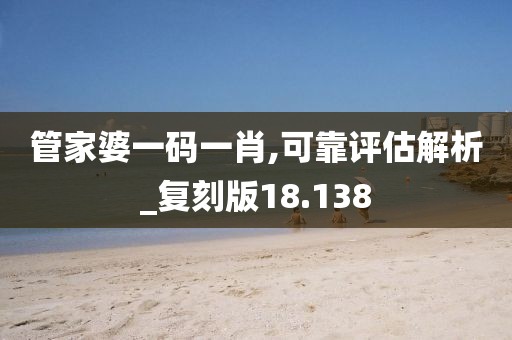 管家婆一碼一肖,可靠評(píng)估解析_復(fù)刻版18.138