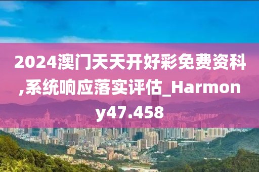 2024澳門(mén)天天開(kāi)好彩免費(fèi)資科,系統(tǒng)響應(yīng)落實(shí)評(píng)估_Harmony47.458