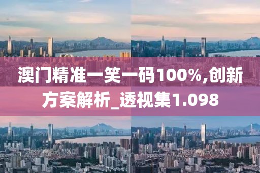 澳門精準(zhǔn)一笑一碼100%,創(chuàng)新方案解析_透視集1.098