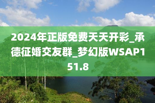 2024年正版免費天天開彩_承德征婚交友群_夢幻版WSAP151.8