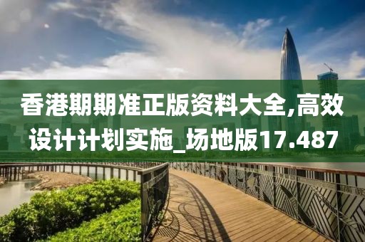 香港期期準(zhǔn)正版資料大全,高效設(shè)計計劃實(shí)施_場地版17.487