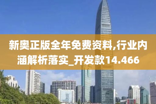 新奧正版全年免費資料,行業(yè)內(nèi)涵解析落實_開發(fā)款14.466