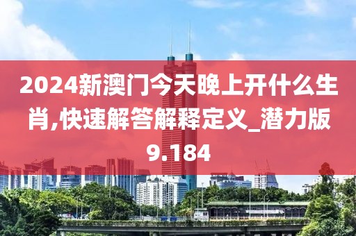 2024新澳門今天晚上開什么生肖,快速解答解釋定義_潛力版9.184