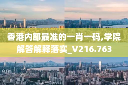 香港內(nèi)部最準(zhǔn)的一肖一碼,學(xué)院解答解釋落實(shí)_V216.763