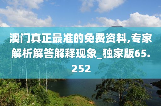 澳門真正最準的免費資料,專家解析解答解釋現(xiàn)象_獨家版65.252
