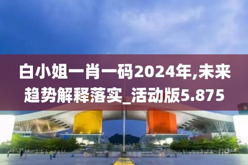 白小姐一肖一碼2024年,未來(lái)趨勢(shì)解釋落實(shí)_活動(dòng)版5.875