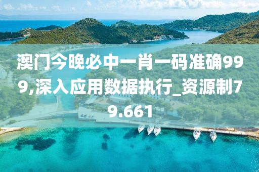 澳門今晚必中一肖一碼準(zhǔn)確999,深入應(yīng)用數(shù)據(jù)執(zhí)行_資源制79.661