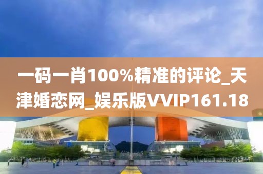 一碼一肖100%精準(zhǔn)的評論_天津婚戀網(wǎng)_娛樂版VVIP161.18