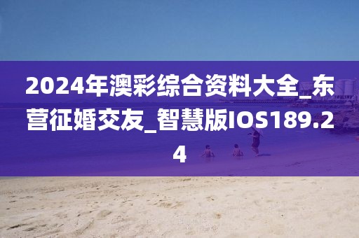 2024年澳彩綜合資料大全_東營征婚交友_智慧版IOS189.24