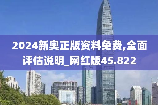 2024新奧正版資料免費(fèi),全面評(píng)估說(shuō)明_網(wǎng)紅版45.822
