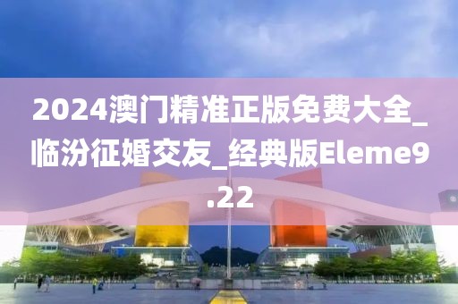 2024澳門精準(zhǔn)正版免費(fèi)大全_臨汾征婚交友_經(jīng)典版Eleme9.22