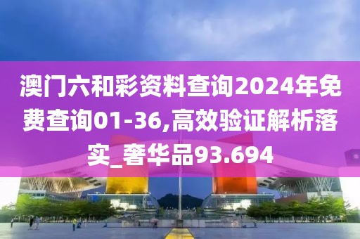 澳門六和彩資料查詢2024年免費查詢01-36,高效驗證解析落實_奢華品93.694