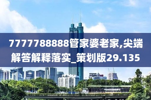 7777788888管家婆老家,尖端解答解釋落實(shí)_策劃版29.135