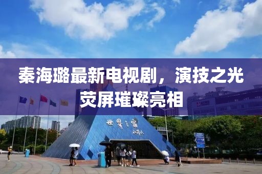 秦海璐最新電視劇，演技之光熒屏璀璨亮相