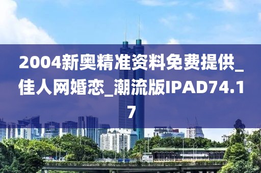 2004新奧精準(zhǔn)資料免費(fèi)提供_佳人網(wǎng)婚戀_潮流版IPAD74.17