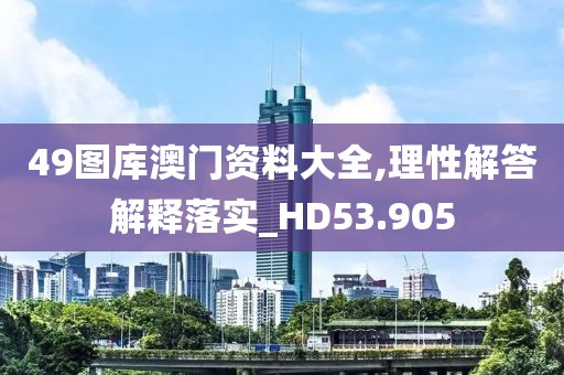 49圖庫澳門資料大全,理性解答解釋落實(shí)_HD53.905