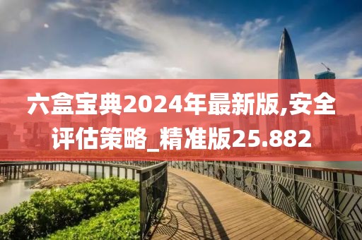 六盒寶典2024年最新版,安全評估策略_精準版25.882