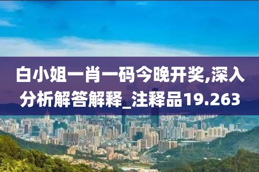 白小姐一肖一碼今晚開獎,深入分析解答解釋_注釋品19.263