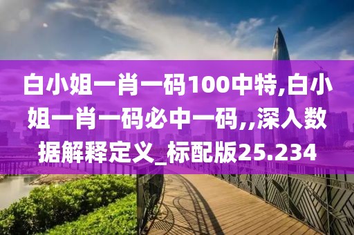 白小姐一肖一碼100中特,白小姐一肖一碼必中一碼,,深入數(shù)據(jù)解釋定義_標(biāo)配版25.234