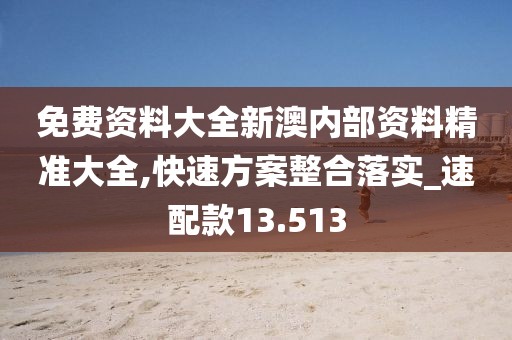 免費資料大全新澳內(nèi)部資料精準大全,快速方案整合落實_速配款13.513