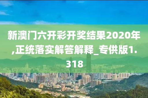 新澳門六開彩開獎(jiǎng)結(jié)果2020年,正統(tǒng)落實(shí)解答解釋_專供版1.318