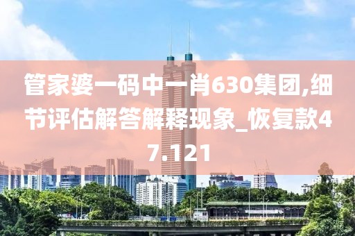 管家婆一碼中一肖630集團(tuán),細(xì)節(jié)評(píng)估解答解釋現(xiàn)象_恢復(fù)款47.121
