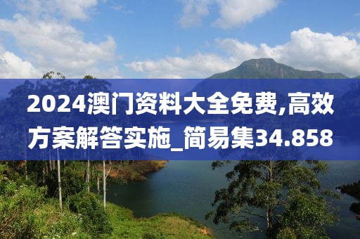 2024澳門資料大全免費(fèi),高效方案解答實(shí)施_簡(jiǎn)易集34.858
