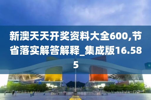 新澳天天開獎(jiǎng)資料大全600,節(jié)省落實(shí)解答解釋_集成版16.585