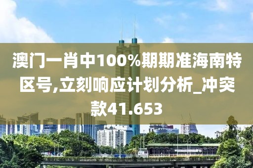 澳門(mén)一肖中100%期期準(zhǔn)海南特區(qū)號(hào),立刻響應(yīng)計(jì)劃分析_沖突款41.653