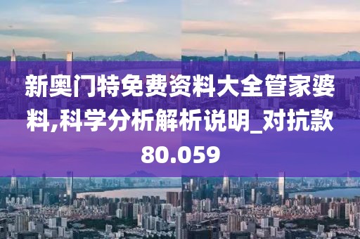 新奧門特免費資料大全管家婆料,科學分析解析說明_對抗款80.059