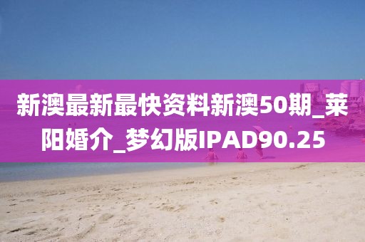 新澳最新最快資料新澳50期_萊陽(yáng)婚介_(kāi)夢(mèng)幻版IPAD90.25