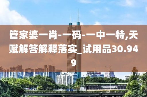 管家婆一肖-一碼-一中一特,天賦解答解釋落實_試用品30.949