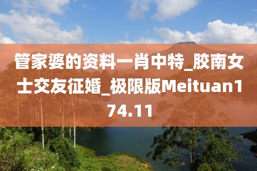 管家婆的資料一肖中特_膠南女士交友征婚_(kāi)極限版Meituan174.11