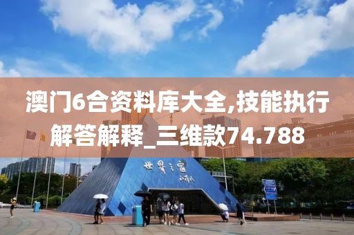 澳門6合資料庫大全,技能執(zhí)行解答解釋_三維款74.788