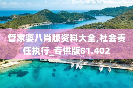 管家婆八肖版資料大全,社會(huì)責(zé)任執(zhí)行_專供版81.402