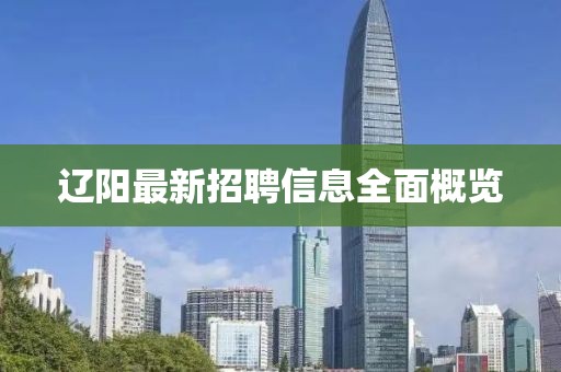 遼陽(yáng)最新招聘信息全面概覽