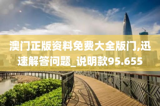 澳門正版資料免費大全版門,迅速解答問題_說明款95.655