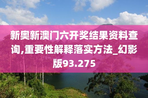 新奧新澳門六開獎結(jié)果資料查詢,重要性解釋落實方法_幻影版93.275