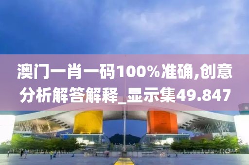 澳門一肖一碼100%準(zhǔn)確,創(chuàng)意分析解答解釋_顯示集49.847