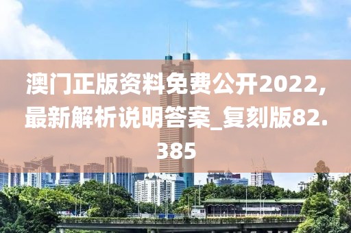 澳門正版資料免費公開2022,最新解析說明答案_復(fù)刻版82.385
