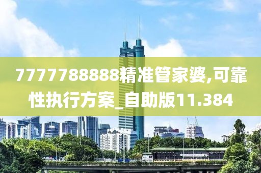 7777788888精準管家婆,可靠性執(zhí)行方案_自助版11.384