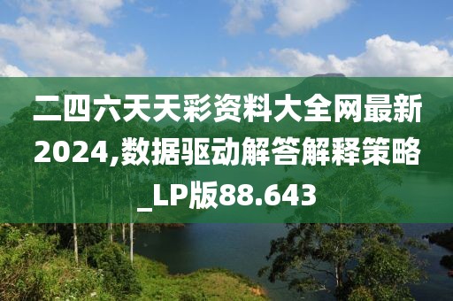 二四六天天彩資料大全網最新2024,數據驅動解答解釋策略_LP版88.643