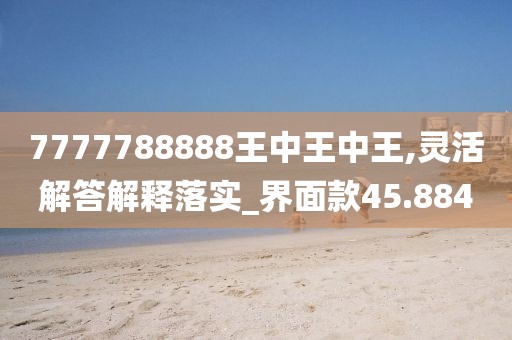 7777788888王中王中王,靈活解答解釋落實(shí)_界面款45.884