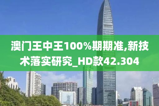 澳門王中王100%期期準,新技術(shù)落實研究_HD款42.304