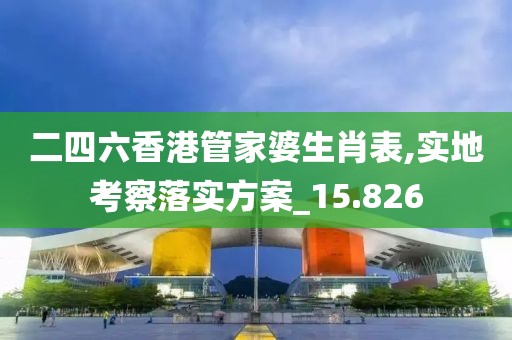 二四六香港管家婆生肖表,實(shí)地考察落實(shí)方案_15.826